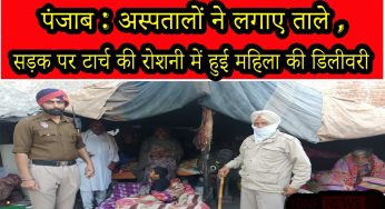 पंजाब : अस्पतालों ने लगाए ताले , सड़क पर टार्च की रोशनी में हुई महिला की डिलीवरी (देखे वीडियो)