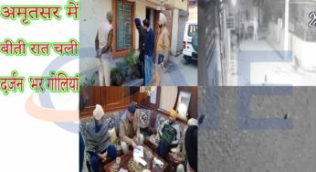 अमृतसर में बीती रात चली दर्जन भर गोलियां,पूर्व जत्थेदार के परिवार पर रात 11.10 बजे दो नकापोश युवकों द्वारा उनके घर पर हमला