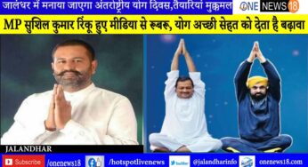 जालंधर में मनाया जाएगा अंतर्राष्ट्रीय योग दिवस,तैयारियां मुक्कमलMP सुशिल कुमार रिंकू हुए मीडिया से रूबरू, योग अच्छी सेहत को देता है बढ़ावा